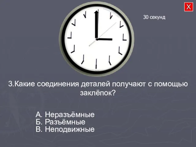 3.Какие соединения деталей получают с помощью заклёпок? А. Неразъёмные Б. Разъёмные В. Неподвижные 30 секунд