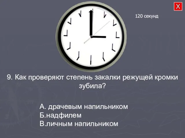 9. Как проверяют степень закалки режущей кромки зубила? А. драчевым напильником Б.надфилем В.личным напильником 120 секунд