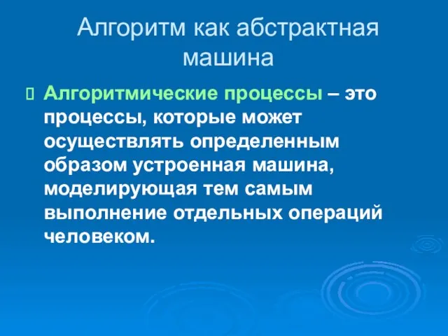 Алгоритм как абстрактная машина Алгоритмические процессы – это процессы, которые может осуществлять