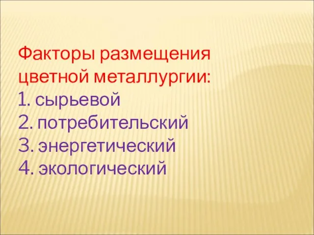 Факторы размещения цветной металлургии: 1. сырьевой 2. потребительский 3. энергетический 4. экологический