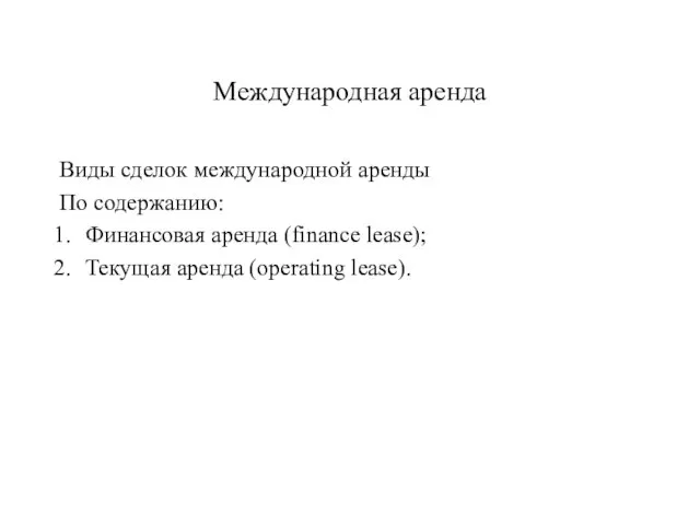 Международная аренда Виды сделок международной аренды По содержанию: Финансовая аренда (finance lease); Текущая аренда (operating lease).