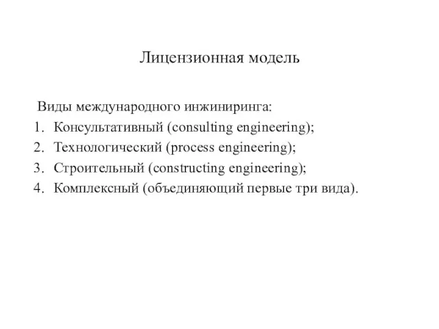 Лицензионная модель Виды международного инжиниринга: Консультативный (consulting engineering); Технологический (process engineering); Строительный