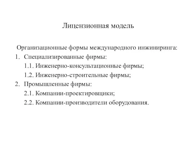 Лицензионная модель Организационные формы международного инжиниринга: Специализированные фирмы: 1.1. Инженерно-консультационные фирмы; 1.2.