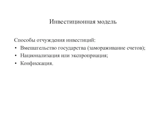 Инвестиционная модель Способы отчуждения инвестиций: Вмешательство государства (замораживание счетов); Национализация или экспроприация; Конфискация.