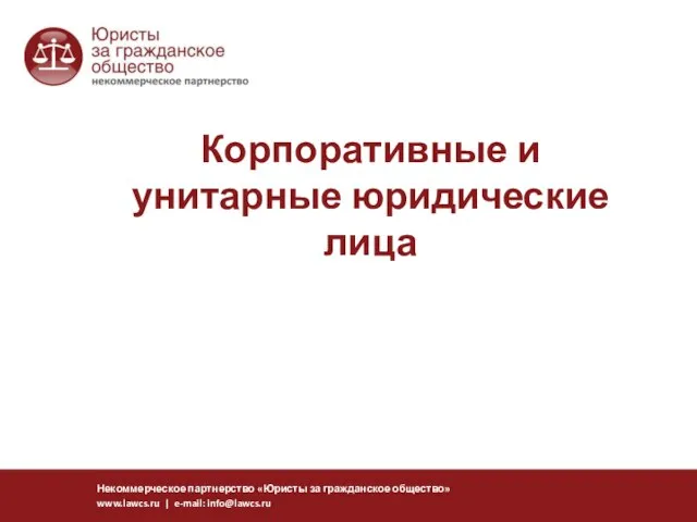 Корпоративные и унитарные юридические лица Некоммерческое партнерство «Юристы за гражданское общество» www.lawcs.ru | e-mail: info@lawcs.ru