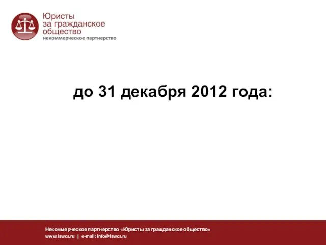 до 31 декабря 2012 года: Некоммерческое партнерство «Юристы за гражданское общество» www.lawcs.ru | e-mail: info@lawcs.ru