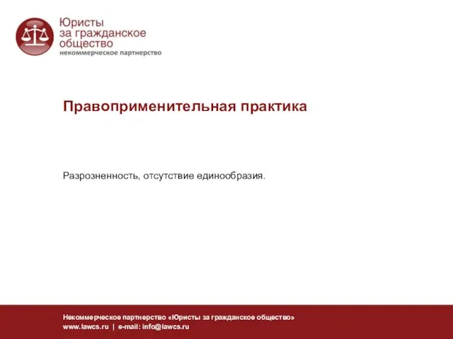 Правоприменительная практика Некоммерческое партнерство «Юристы за гражданское общество» www.lawcs.ru | e-mail: info@lawcs.ru Разрозненность, отсутствие единообразия.