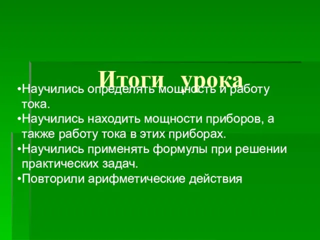 Итоги урока Научились определять мощность и работу тока. Научились находить мощности приборов,