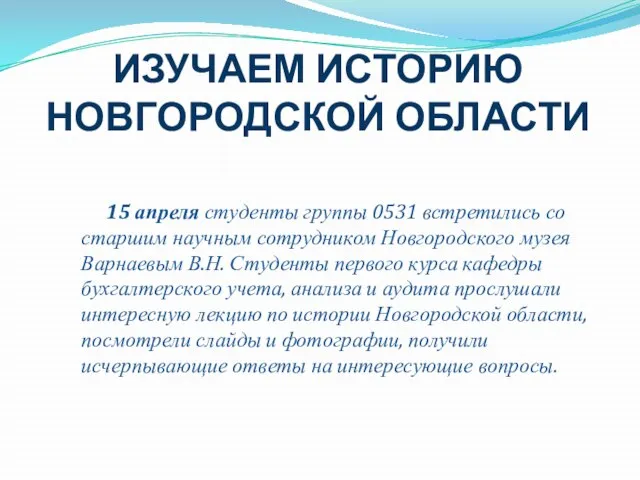 ИЗУЧАЕМ ИСТОРИЮ НОВГОРОДСКОЙ ОБЛАСТИ 15 апреля студенты группы 0531 встретились со старшим