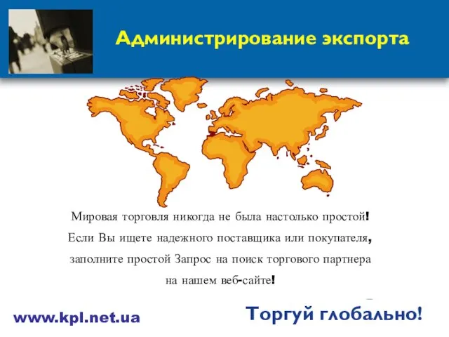 Администрирование экспорта Торгуй глобально! www.kpl.net.ua Мировая торговля никогда не была настолько простой!