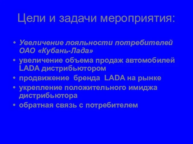 Цели и задачи мероприятия: Увеличение лояльности потребителей ОАО «Кубань-Лада» увеличение объема продаж