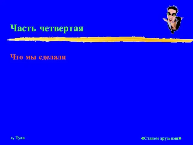 Часть четвертая Что мы сделали «Станем друзьями» г. Тула