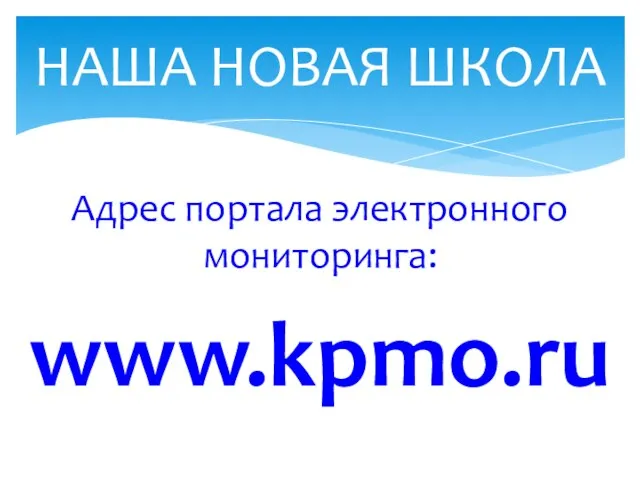 Адрес портала электронного мониторинга: www.kpmo.ru НАША НОВАЯ ШКОЛА