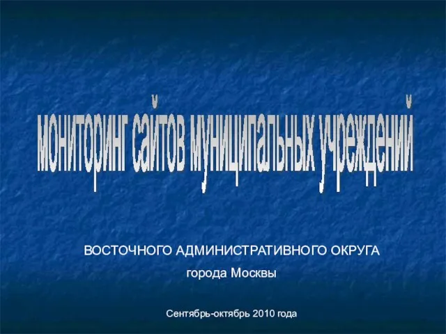 мониторинг сайтов муниципальных учреждений ВОСТОЧНОГО АДМИНИСТРАТИВНОГО ОКРУГА города Москвы Сентябрь-октябрь 2010 года