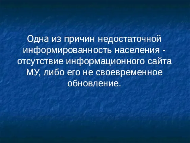 Одна из причин недостаточной информированность населения - отсутствие информационного сайта МУ, либо его не своевременное обновление.