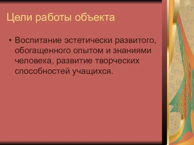 Цели работы объекта Воспитание эстетически развитого, обогащенного опытом и знаниями человека, развитие творческих способностей учащихся.