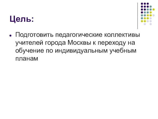 Цель: Подготовить педагогические коллективы учителей города Москвы к переходу на обучение по индивидуальным учебным планам