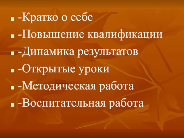 -Кратко о себе -Повышение квалификации -Динамика результатов -Открытые уроки -Методическая работа -Воспитательная работа