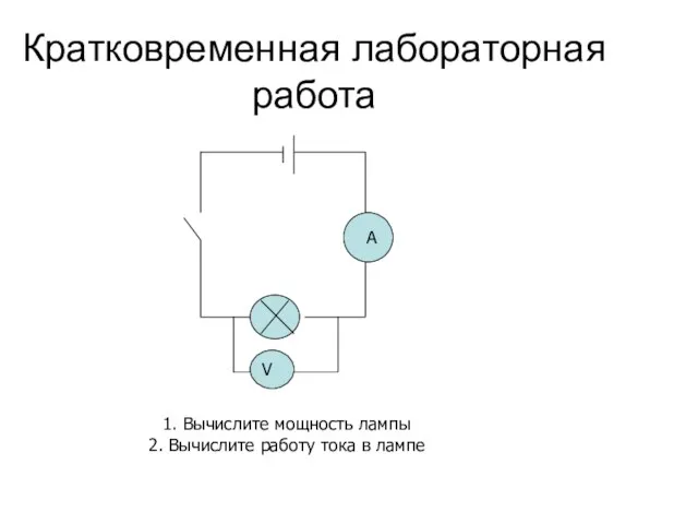 Кратковременная лабораторная работа V A 1. Вычислите мощность лампы 2. Вычислите работу тока в лампе