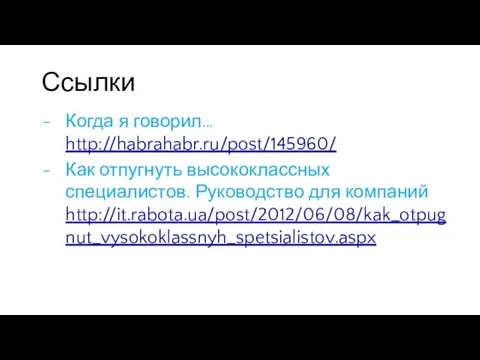 Ссылки Когда я говорил… http://habrahabr.ru/post/145960/ Как отпугнуть высококлассных специалистов. Руководство для компаний http://it.rabota.ua/post/2012/06/08/kak_otpugnut_vysokoklassnyh_spetsialistov.aspx