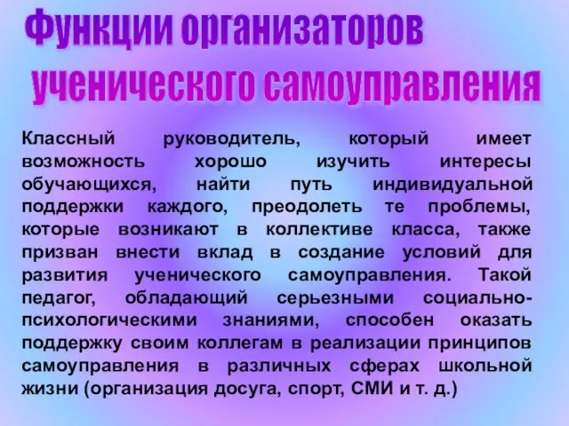 Функции организаторов ученического самоуправления Классный руководитель, который имеет возможность хорошо изучить интересы