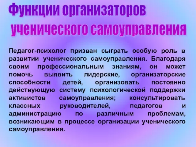 Функции организаторов ученического самоуправления Педагог-психолог призван сыграть особую роль в развитии ученического