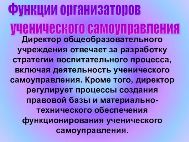 Функции организаторов ученического самоуправления Директор общеобразовательного учреждения отвечает за разработку стратегии воспитательного