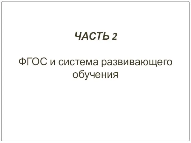 ЧАСТЬ 2 ФГОС и система развивающего обучения