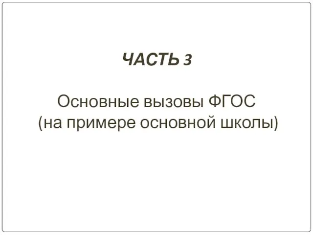 ЧАСТЬ 3 Основные вызовы ФГОС (на примере основной школы)