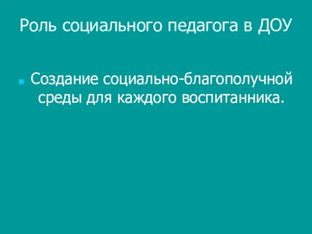 Роль социального педагога в ДОУ Создание социально-благополучной среды для каждого воспитанника.