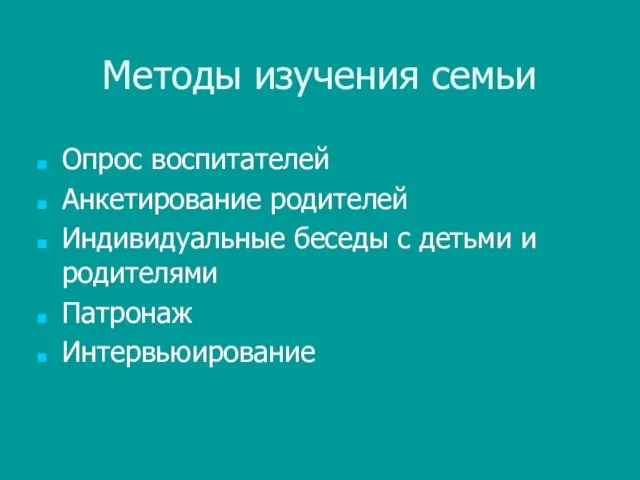 Методы изучения семьи Опрос воспитателей Анкетирование родителей Индивидуальные беседы с детьми и родителями Патронаж Интервьюирование