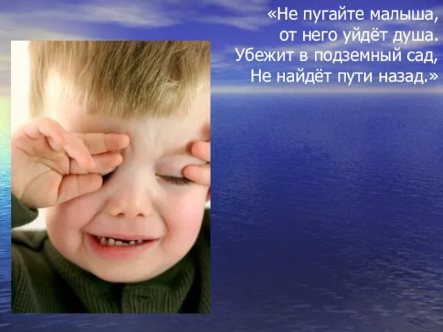 «Не пугайте малыша, от него уйдёт душа. Убежит в подземный сад, Не найдёт пути назад.»