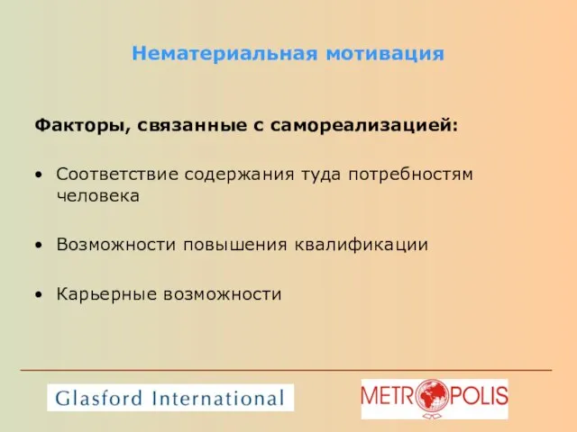 Нематериальная мотивация Факторы, связанные с самореализацией: Соответствие содержания туда потребностям человека Возможности повышения квалификации Карьерные возможности