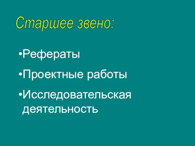 Старшее звено: Рефераты Проектные работы Исследовательская деятельность