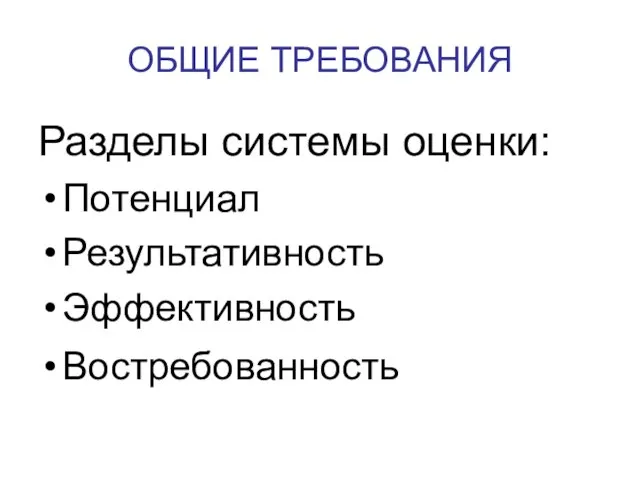 ОБЩИЕ ТРЕБОВАНИЯ Разделы системы оценки: Потенциал Результативность Эффективность Востребованность