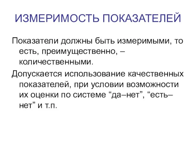 ИЗМЕРИМОСТЬ ПОКАЗАТЕЛЕЙ Показатели должны быть измеримыми, то есть, преимущественно, – количественными. Допускается