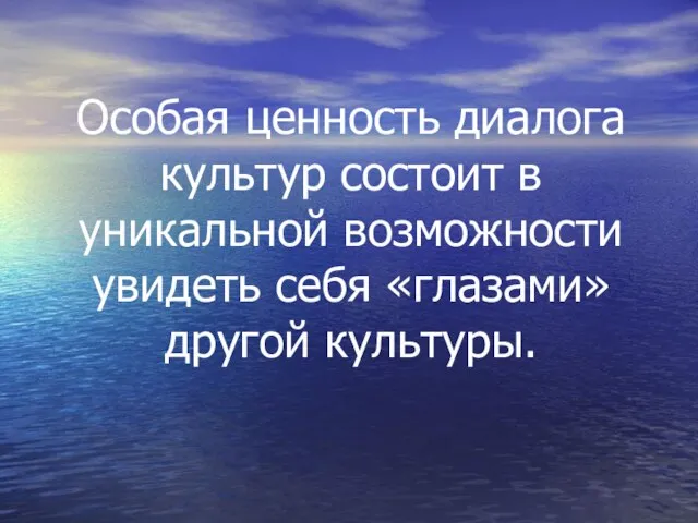 Особая ценность диалога культур состоит в уникальной возможности увидеть себя «глазами» другой культуры.