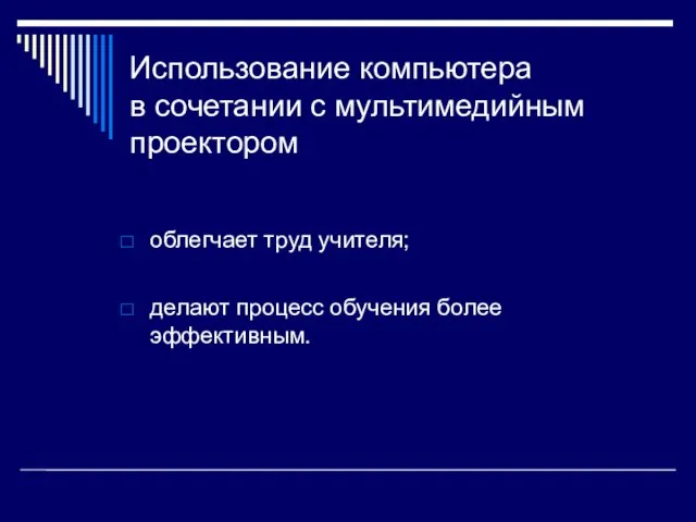 Использование компьютера в сочетании с мультимедийным проектором облегчает труд учителя; делают процесс обучения более эффективным.