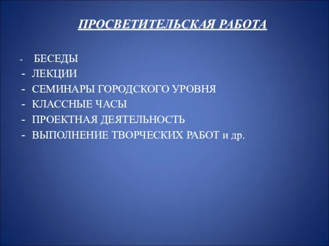 ПРОСВЕТИТЕЛЬСКАЯ РАБОТА - БЕСЕДЫ ЛЕКЦИИ СЕМИНАРЫ ГОРОДСКОГО УРОВНЯ КЛАССНЫЕ ЧАСЫ ПРОЕКТНАЯ ДЕЯТЕЛЬНОСТЬ