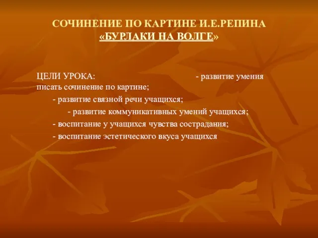 СОЧИНЕНИЕ ПО КАРТИНЕ И.Е.РЕПИНА «БУРЛАКИ НА ВОЛГЕ» ЦЕЛИ УРОКА: - развитие умения