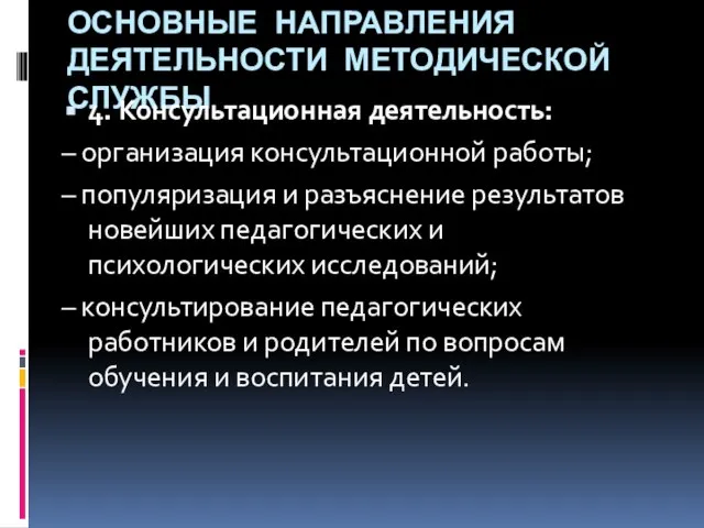 ОСНОВНЫЕ НАПРАВЛЕНИЯ ДЕЯТЕЛЬНОСТИ МЕТОДИЧЕСКОЙ СЛУЖБЫ 4. Консультационная деятельность: – организация консультационной работы;