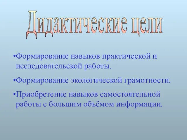 Дидактические цели Формирование навыков практической и исследовательской работы. Формирование экологической грамотности. Приобретение