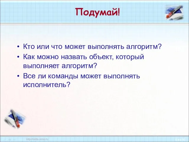 Подумай! Кто или что может выполнять алгоритм? Как можно назвать объект, который