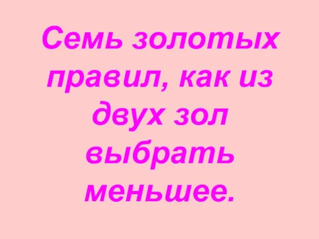 Семь золотых правил, как из двух зол выбрать меньшее.