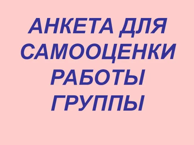 АНКЕТА ДЛЯ САМООЦЕНКИ РАБОТЫ ГРУППЫ