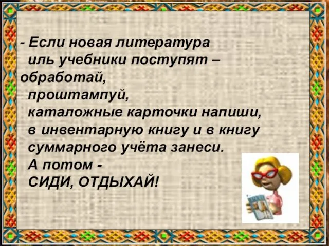 -! - Если новая литература иль учебники поступят – обработай, проштампуй, каталожные