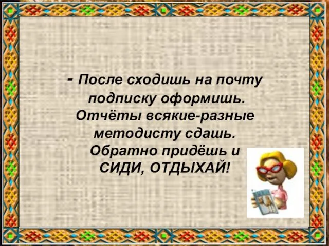 , - После сходишь на почту подписку оформишь. Отчёты всякие-разные методисту сдашь.