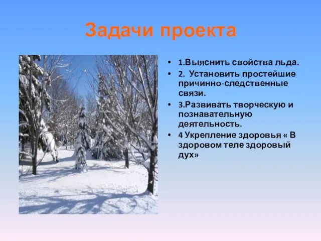 Задачи проекта 1.Выяснить свойства льда. 2. Установить простейшие причинно-следственные связи. 3.Развивать творческую