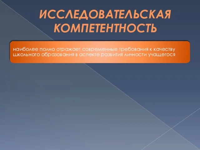 ИССЛЕДОВАТЕЛЬСКАЯ КОМПЕТЕНТНОСТЬ наиболее полно отражает современные требования к качеству школьного образования в аспекте развития личности учащегося