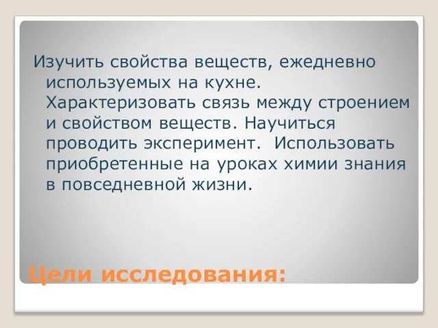 Цели исследования: Изучить свойства веществ, ежедневно используемых на кухне. Характеризовать связь между